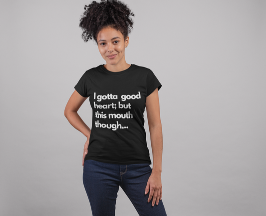 I have a good heart; but this mouth though... Tshirt