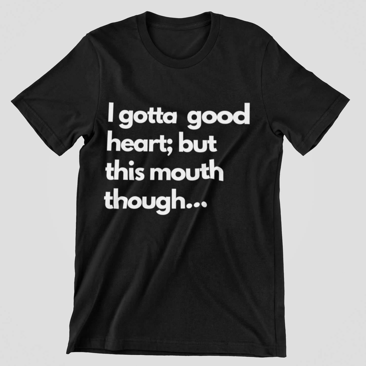 I have a good heart; but this mouth though... Tshirt